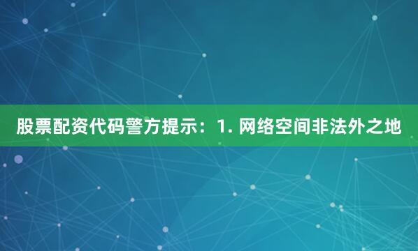 股票配资代码警方提示：1. 网络空间非法外之地
