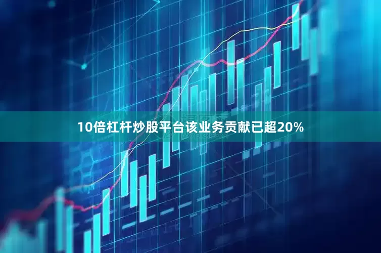 10倍杠杆炒股平台该业务贡献已超20%