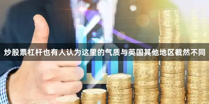 炒股票杠杆也有人认为这里的气质与英国其他地区截然不同